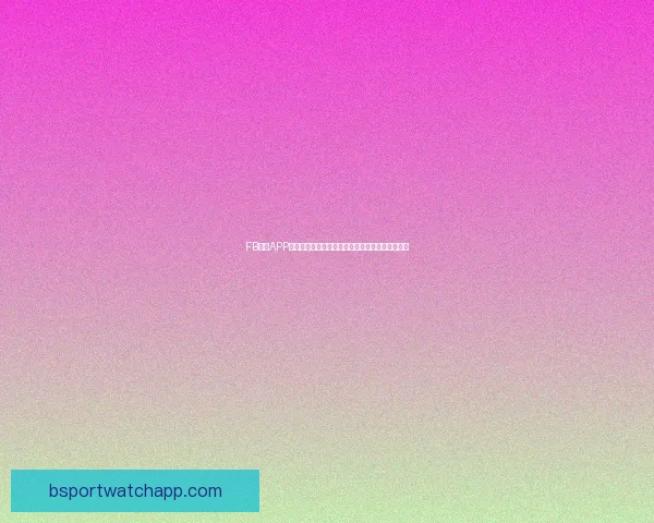 B体育app下载：畅享高清赛事直播与实时数据分析的最佳平台