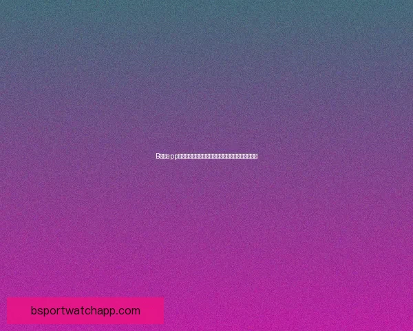 B体育app下载：畅享高清赛事直播与实时数据分析的最佳平台