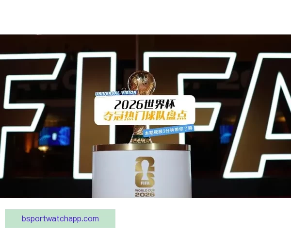 2026年世界杯赛程前瞻与夺冠热门球队全解析